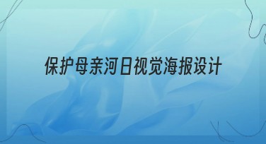 保护母亲河日视觉海报设计创作灵感及模板推荐