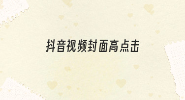 抖音视频封面高点击秘籍：用模板快速打造吸睛设计