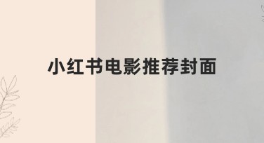 小红书电影推荐封面设计，轻松搞定优质视觉效果