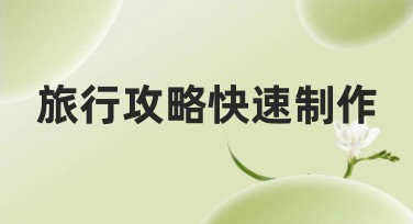 旅行攻略快速制作指南：简约模板一键搞定