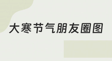 大寒节气朋友圈图如何制作才能既美观又符合节气氛围