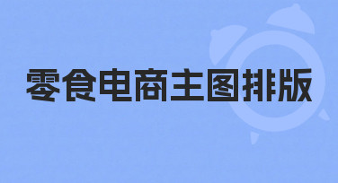 零食电商主图排版如何设计？从零到一的高效方法