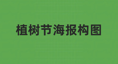 如何构思一张吸引人的植树节海报？关于植树节海报构图的实用指南
