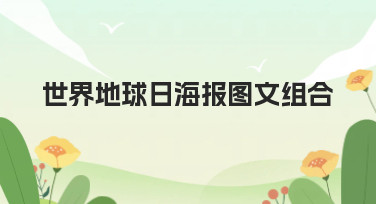 世界地球日海报图文组合怎么设计？多种风格模板一键生成