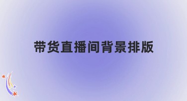 带货直播间背景排版怎么做？美图设计室教你轻松搞定高人气直播间视觉！