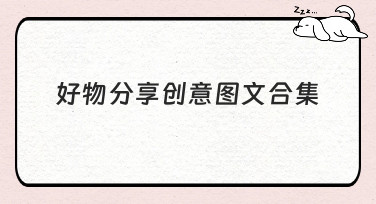 好物分享创意图文合集哪里找？美图设计室提供多种风格模板
