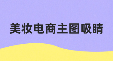 美妆电商主图吸睛的实用技巧：从准备到制作的完整指南