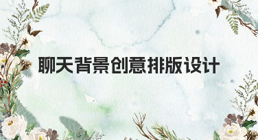 聊天背景创意排版设计怎么做？这几种热门风格让你轻松搞定