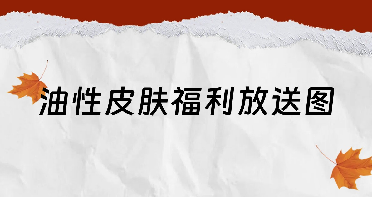 油性皮肤福利放送图