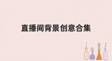 直播间背景创意合集：5大风格模板，让你的直播间一秒变高级