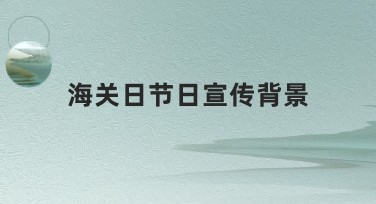 海关日节日宣传背景相关模板创作 灵活多样的设计风格满足你的需求