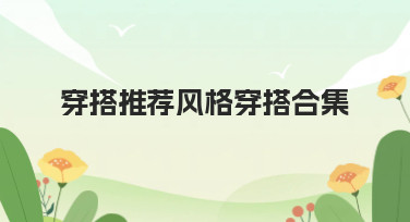 穿搭推荐风格穿搭合集灵感枯竭？看这篇就够了！海量风格模板一键套用