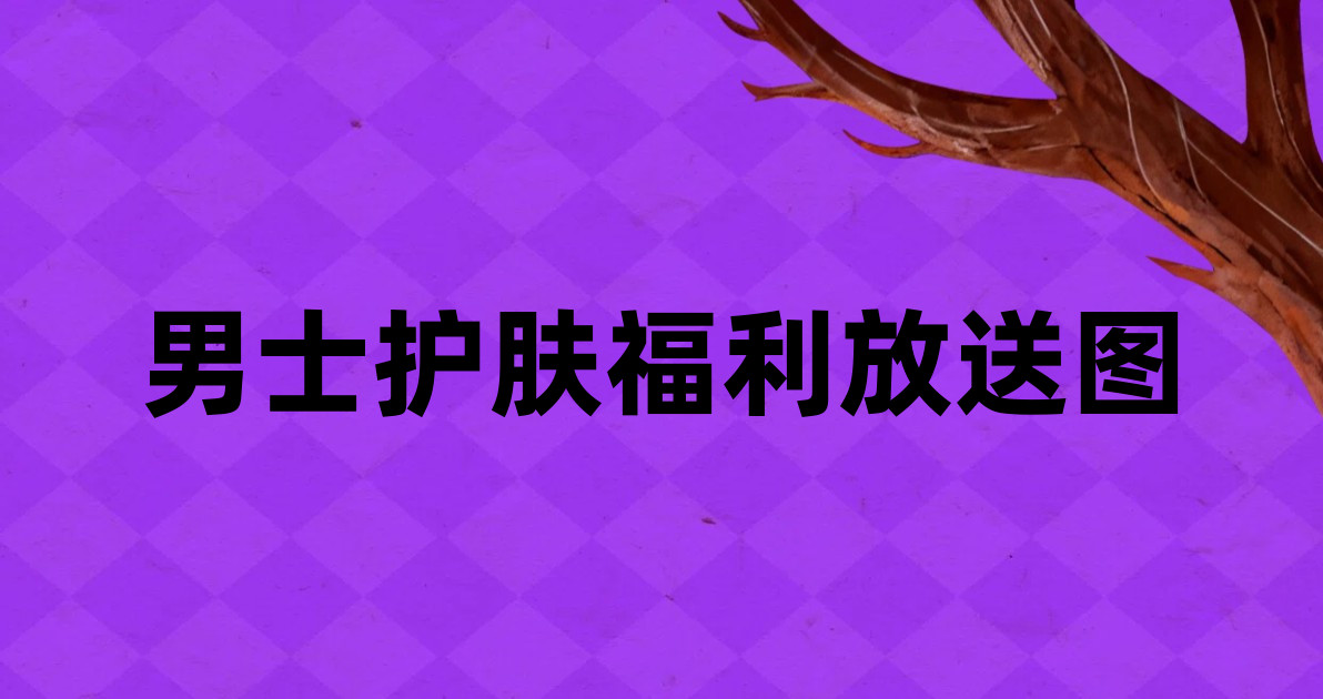 男士护肤福利放送图