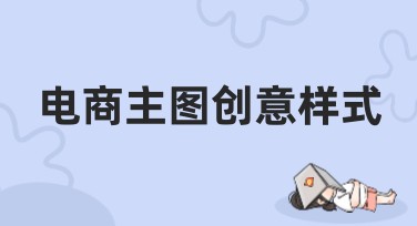 电商主图创意样式怎么设计更吸睛？