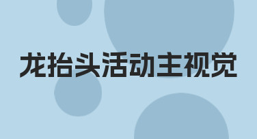 龙抬头活动主视觉设计：用模板快速打造节日氛围海报