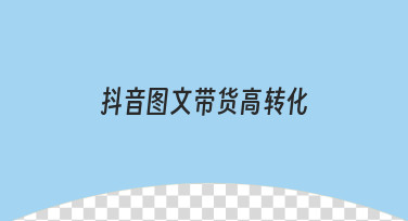 抖音图文带货高转化的实用技巧与操作指南