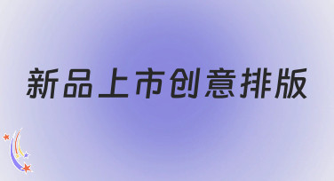 新品上市创意排版怎么做？这几种风格模板让你灵感爆发！