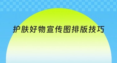 护肤好物宣传图排版技巧，这里告诉你怎么做！