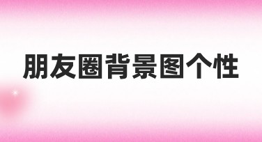 朋友圈背景图个性模板有哪些创意风格？