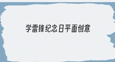 如何构思与制作一份有感染力的学雷锋纪念日平面创意