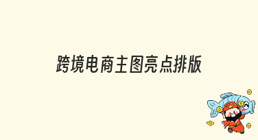 跨境电商主图亮点排版怎么做？这几种风格模板让你点击率飙升！