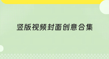 竖版视频封面创意合集，一键做出爆款封面！