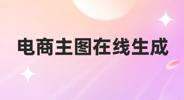 电商主图在线生成轻松搞定，快速提升商品吸引力