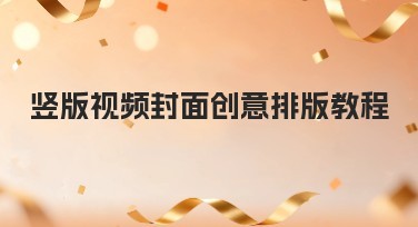 竖版视频封面创意排版教程：新手必备指导，让设计更轻松！