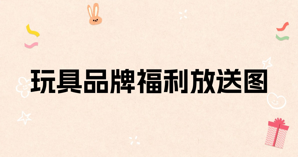 玩具品牌福利放送图