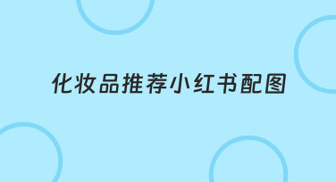 如何快速做出高点击率的化妆品推荐小红书配图？