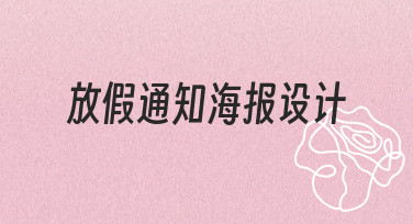 如何快速设计一张专业又清晰的放假通知海报？