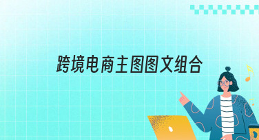 跨境电商主图图文组合怎么做？看这篇就够了，多种风格模板任你选！