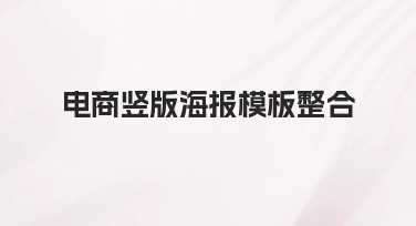 如何高效完成电商竖版海报模板整合？实用思路与技巧