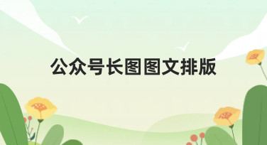 公众号长图图文排版怎么做？这几种热门风格模板，让你轻松出爆款！
