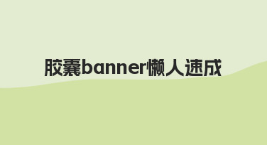 零基础如何快速搞定胶囊banner？懒人速成指南